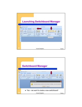 Launching Switchboard Manager




9                      Access Navigation                Factory




     Switchboard Manager




          Yes – we want to create a new switchboard!
10                     Access Navigation                Factory
 
