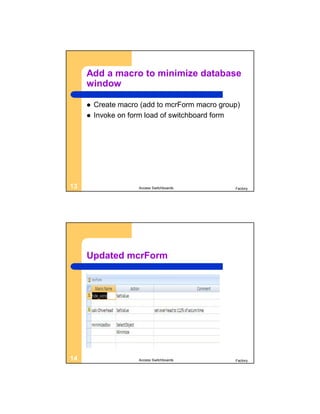 Add a macro to minimize database
     window

        Create macro (add to mcrForm macro group)
        Invoke on form load of switchboard form




13                   Access Switchboards        Factory




     Updated mcrForm




14                   Access Switchboards        Factory
 
