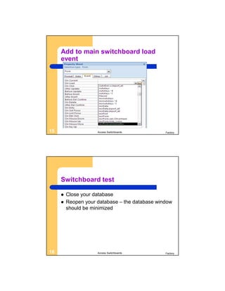 Add to main switchboard load
     event




15                   Access Switchboards        Factory




     Switchboard test

        Close your database
        Reopen your database – the database window
         should be minimized




16                   Access Switchboards        Factory
 