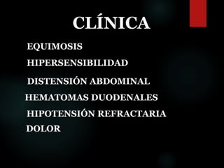 CLÍNICA
EQUIMOSIS
HIPERSENSIBILIDAD
DISTENSIÓN ABDOMINAL
HEMATOMAS DUODENALES
HIPOTENSIÓN REFRACTARIA
DOLOR
 