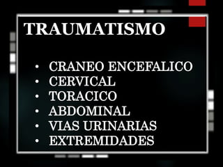 TRAUMATISMO
• CRANEO ENCEFALICO
• CERVICAL
• TORACICO
• ABDOMINAL
• VIAS URINARIAS
• EXTREMIDADES
 