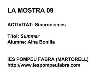 LA MOSTRA 09 ACTIVITAT: Sincronismes Títol:  Summer Alumne: Aina Bonilla IES POMPEU FABRA (MARTORELL) http://www.iespompeufabra.com 