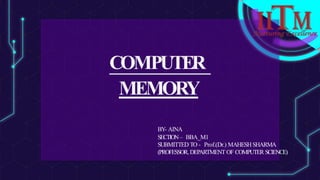 COMPUTER
MEMORY
BY
- AINA
SECTION– BBA_M1
SUBMITTED TO - Prof.(Dr.) MAHESH SHARMA
(PROFESSOR, DEPARTMENT OF COMPUTER SCIENCE)
 