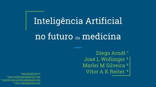 Inteligência Artificial
no futuro da medicina
Diego Arndt ¹
José L Wollinger ²
Marlei M Silveira ³
Vítor A K Reiter ⁴¹ darndt@furb.br
² jose.wollinger@gmail.com
³ marlei.mmsilveira@gmail.com
⁴ vitor.akr@gmail.com
 