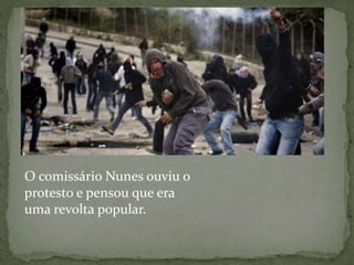O comissário Nunes ouviu o
protesto e pensou que era
uma revolta popular.
 