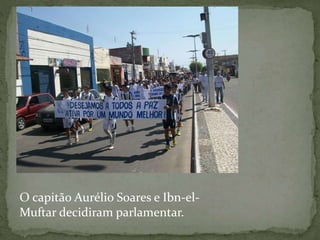 O capitão Aurélio Soares e Ibn-el-
Muftar decidiram parlamentar.
 