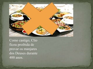Como castigo, Clio
ficou proibida de
provar os manjares
dos Deuses durante
400 anos.
 