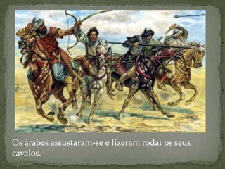Os árabes assustaram-se e fizeram rodar os seus
cavalos.
 