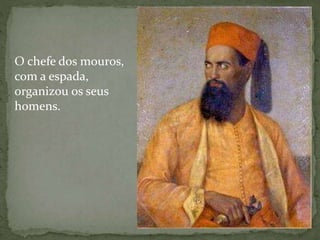 O chefe dos mouros,
com a espada,
organizou os seus
homens.
 