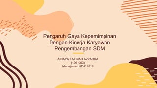 Pengaruh Gaya Kepemimpinan
Dengan Kinerja Karyawan
Pengembangan SDM
AINAYA FATIMAH AZZAHRA
(1961063)
Manajemen KP-2 2019
 