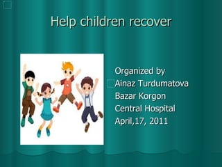 Help children recover ,[object Object],[object Object],[object Object],[object Object],[object Object]