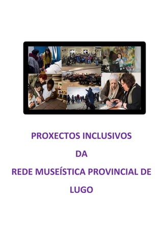PROXECTOS INCLUSIVOS
DA
REDE MUSEÍSTICA PROVINCIAL DE
LUGO
 