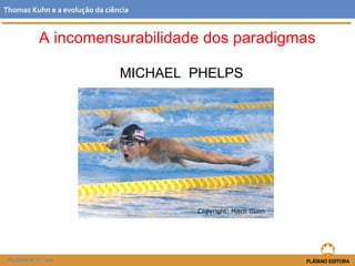 A incomensurabilidade dos paradigmas
MICHAEL PHELPS
FILOSOFIA 11.º ano
Thomas Kuhn e a evolução da ciência
Copyright: Mitch Gunn
 
