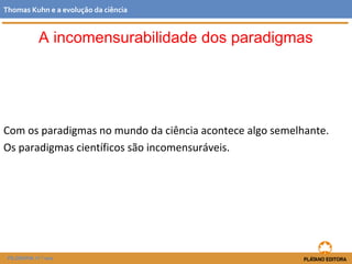 Com os paradigmas no mundo da ciência acontece algo semelhante.
Os paradigmas científicos são incomensuráveis.
FILOSOFIA 11.º ano
Thomas Kuhn e a evolução da ciência
A incomensurabilidade dos paradigmas
 