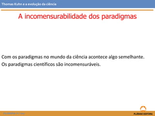 Com os paradigmas no mundo da ciência acontece algo semelhante.
Os paradigmas científicos são incomensuráveis.
FILOSOFIA 11.º ano
Thomas Kuhn e a evolução da ciência
A incomensurabilidade dos paradigmas
 