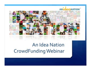 An	
  Idea	
  Nation	
  
CrowdFunding	
  Webinar	
  
 