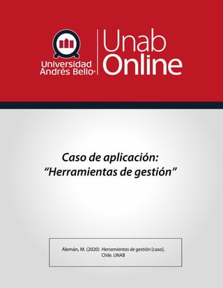 Caso de aplicación:
“Herramientas de gestión”
Alemán, M. (2020) Herramientas de gestión [caso].
Chile. UNAB
 