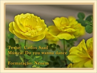 Texto: Carlos SaadTexto: Carlos Saad
Música: Do you wanna danceMúsica: Do you wanna dance
Formatação: NenémFormatação: Neném
 