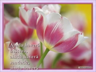 Ainda haveráAinda haverá
tristeza,tristeza,
ainda haveráainda haverá
saudade,saudade,
ainda haveráainda haverá
 