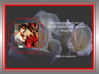 Não estou preparado para que não me abraces e para  não poder abraçar-te. Ainda te necessito 