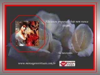 Não estou preparado hoje nem nunca estarei. Te necessito. www.mensagensvirtuais.com.br 