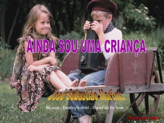 AINDA SOU UMA CRIANÇA José Sebastião Martins Música - Destiny's child - Stand up for love Clique para seguir 