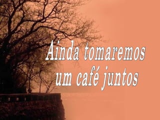 Ainda tomaremos um café juntos 