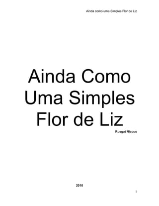 Ainda como uma Simples Flor de Liz
Ainda Como
Uma Simples
Flor de LizRusgat Niccus
2010
1
 
