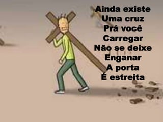 Ainda existe Uma cruz Prá você CarregarNão se deixe Enganar A porta Éestreita