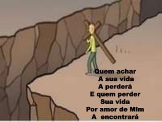 Quem acharAsua vida A perderáE quem perder Sua vida Por amor de Mim A  encontrará