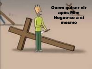 Quem quiser vir após Mim Negue-se a si mesmo