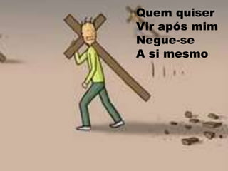 Quem quiser Vir após mimNegue-se Asi mesmo