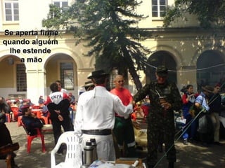 Se aperta firmeSe aperta firme
quando alguémquando alguém
lhe estendelhe estende
a mãoa mão
 