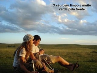 O céu bem limpo e muitoO céu bem limpo e muito
verde pela frenteverde pela frente
 