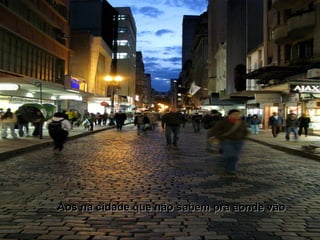 Aos na cidade que não sabem pra aonde vãoAos na cidade que não sabem pra aonde vão
 
