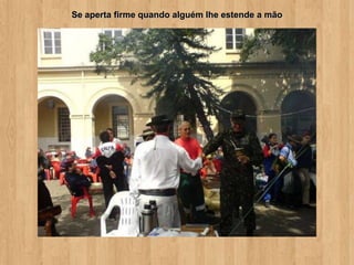 Se aperta firme quando alguém lhe estende a mão
 