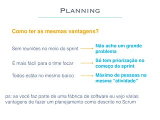 Planning
ps: se você faz parte de uma fábrica de software eu vejo várias
vantagens de fazer um planejamento como descrito ...