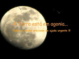 A Terra está em agonia...   Todos os reinos precisam de   ajuda urgente !!! 