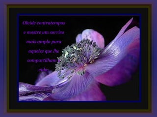 Olvide contratempos

e mostre um sorriso

 mais amplo para

  aqueles que lhe

  compartilham a

       vida;
 