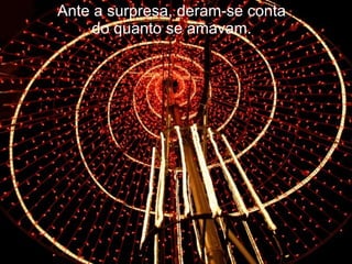 Ante a surpresa, deram-se conta do quanto se amavam. 