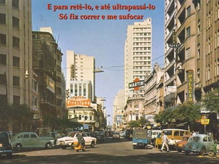 E para retê-lo, e até ultrapassá-lo Só fiz correr e me sufocar 