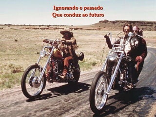 Ignorando o passado Que conduz ao futuro 
