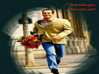 Onde estão agora  meus vinte anos? 