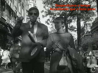 Desperdiçava o tempo Acreditando que o fazia parar 