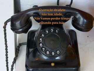 O coração do afeto  não tem idade.  Não vamos perder tempo olhando para trás. 