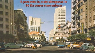 E para retê-lo, e até ultrapassá-lo
   Só fiz correr e me sufocar
 