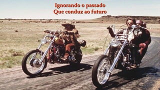 Ignorando o passado
Que conduz ao futuro
 