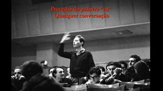 Precedia da palavra "eu"
 Qualquer conversação
 