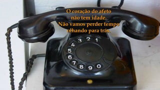 O coração do afeto
     não tem idade.
Não vamos perder tempo
   olhando para trás.
 