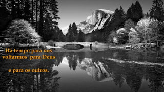 Há tempo para nos
voltarmos para Deus

  e para os outros.
 